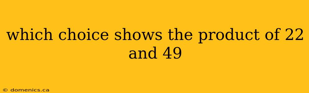 which choice shows the product of 22 and 49