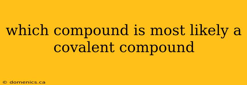 which compound is most likely a covalent compound