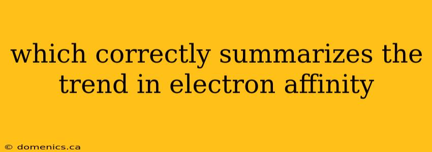 which correctly summarizes the trend in electron affinity