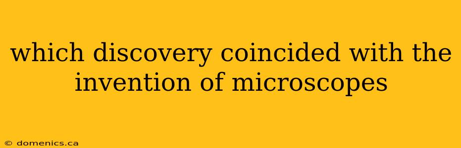 which discovery coincided with the invention of microscopes