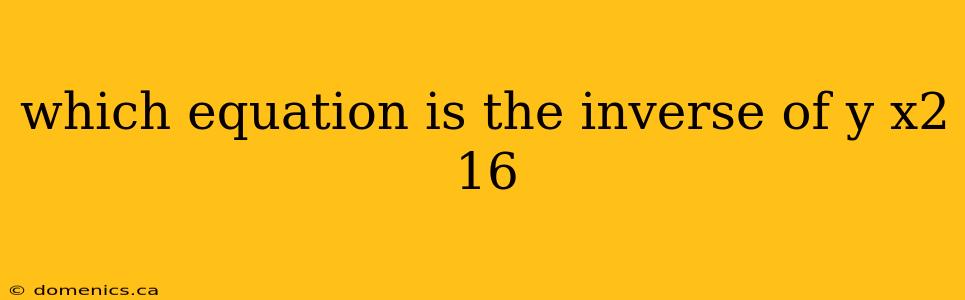 which equation is the inverse of y x2 16