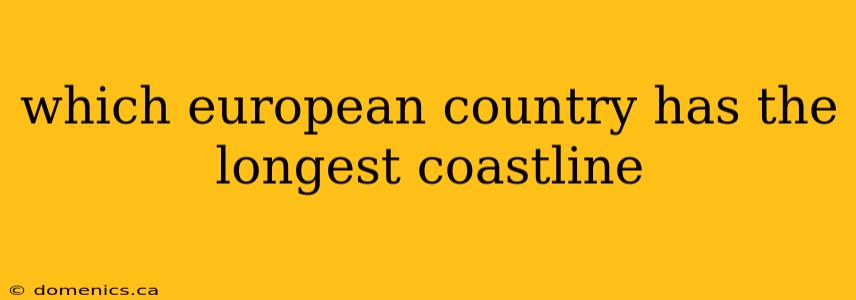 which european country has the longest coastline