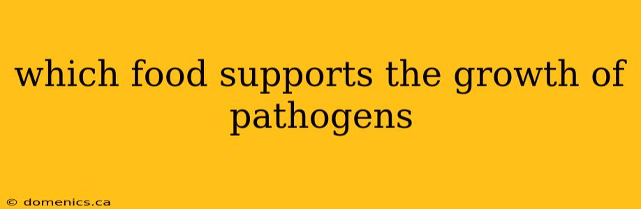 which food supports the growth of pathogens