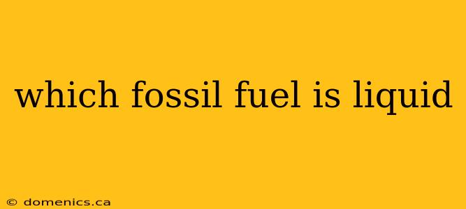 which fossil fuel is liquid