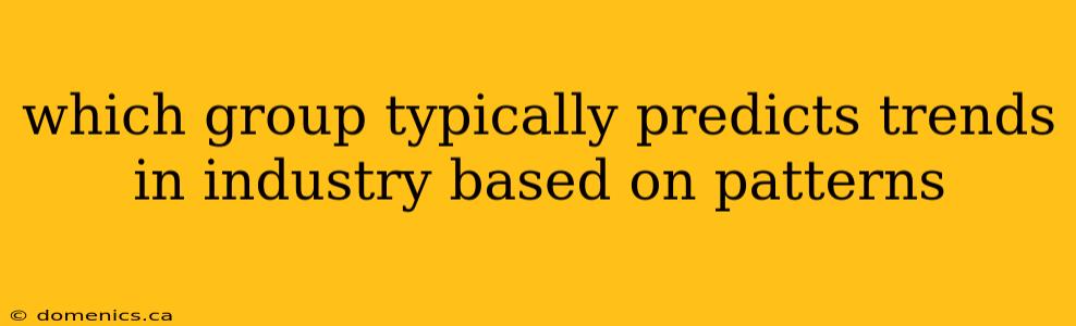 which group typically predicts trends in industry based on patterns