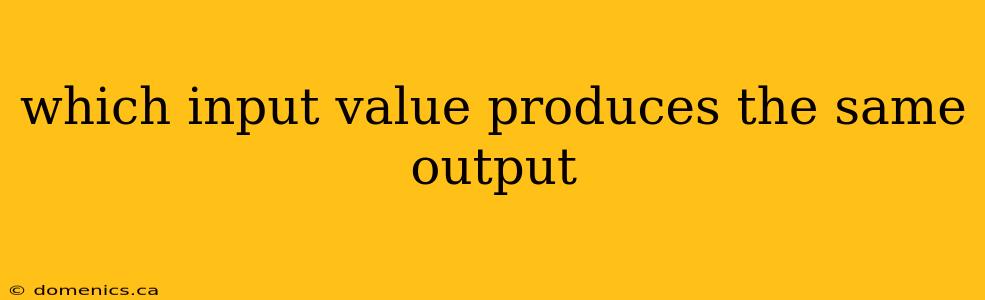 which input value produces the same output