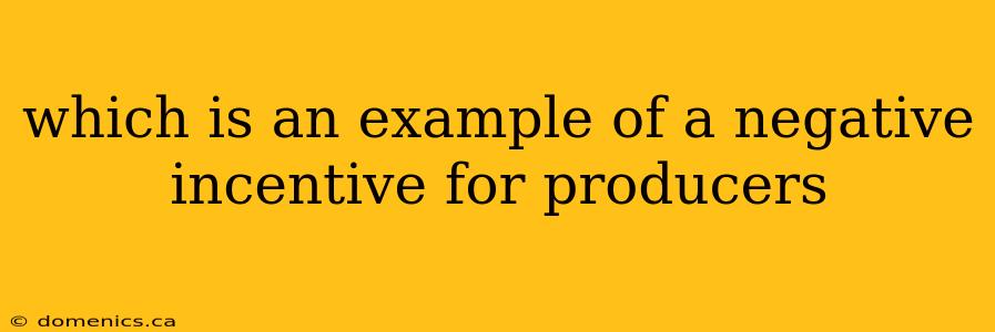 which is an example of a negative incentive for producers