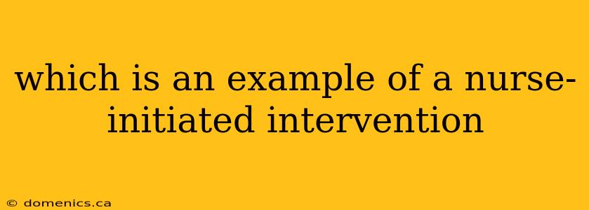 which is an example of a nurse-initiated intervention