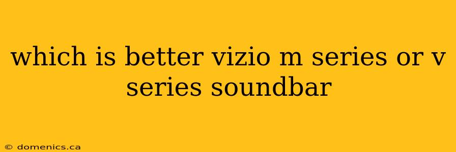 which is better vizio m series or v series soundbar