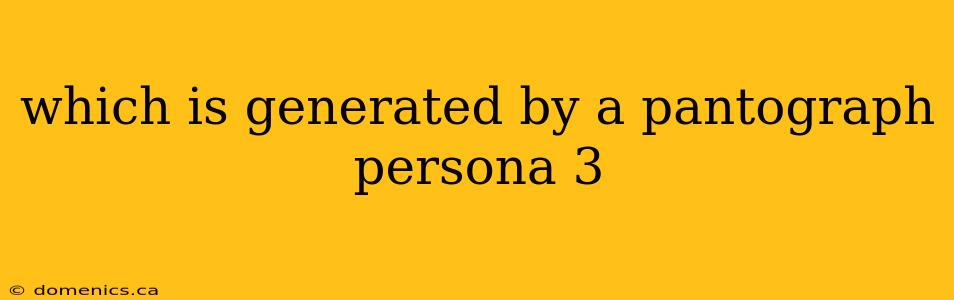 which is generated by a pantograph persona 3