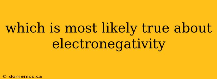 which is most likely true about electronegativity