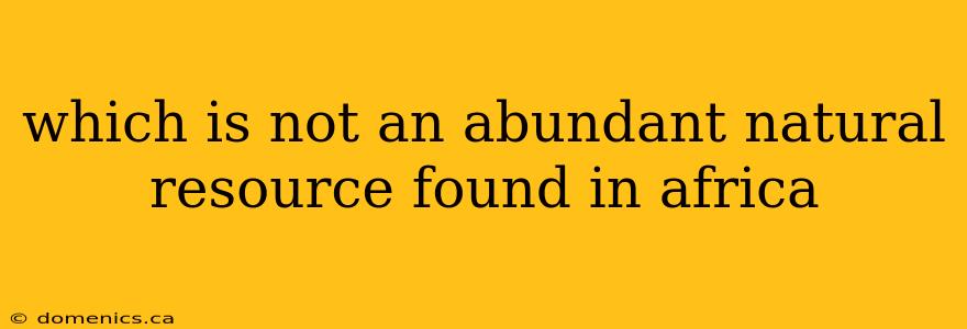 which is not an abundant natural resource found in africa