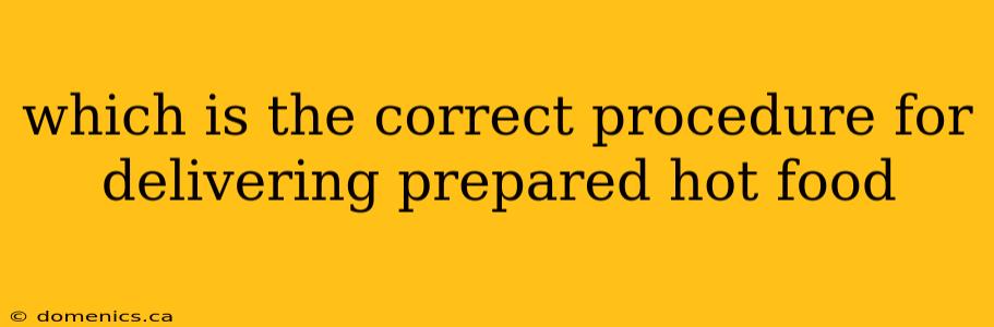 which is the correct procedure for delivering prepared hot food