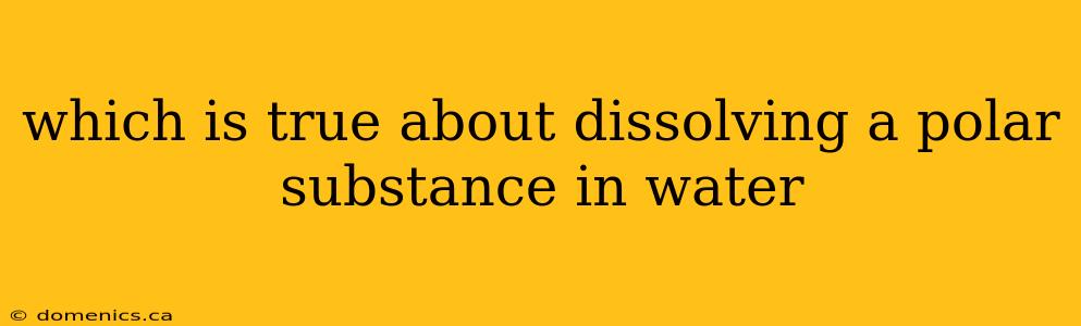 which is true about dissolving a polar substance in water