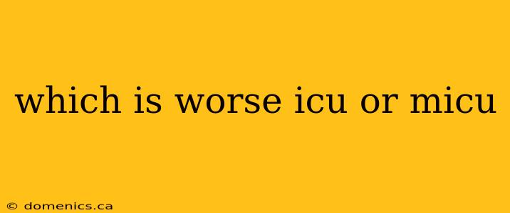 which is worse icu or micu