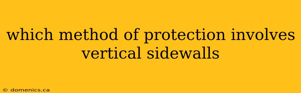 which method of protection involves vertical sidewalls