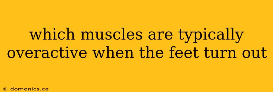 which muscles are typically overactive when the feet turn out