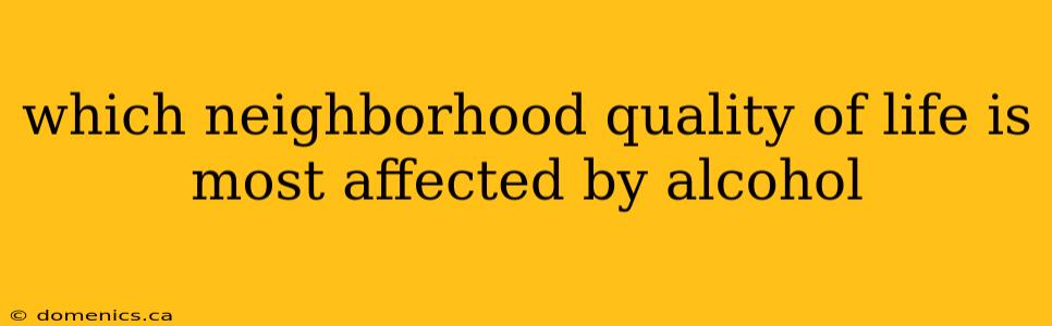 which neighborhood quality of life is most affected by alcohol