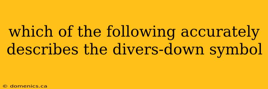 which of the following accurately describes the divers-down symbol