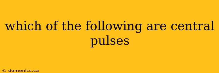 which of the following are central pulses