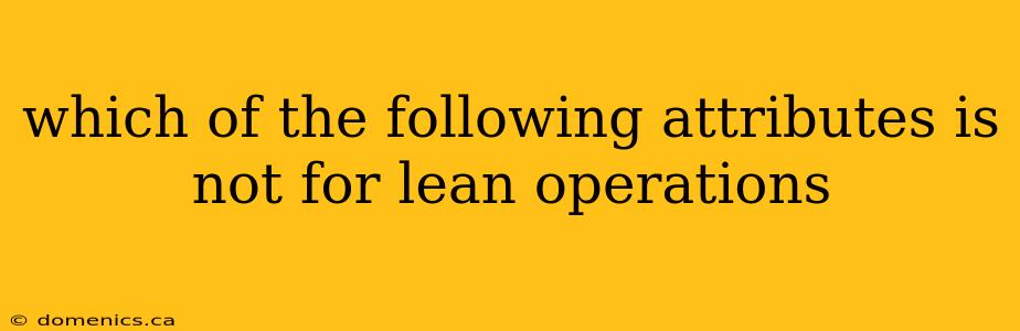 which of the following attributes is not for lean operations