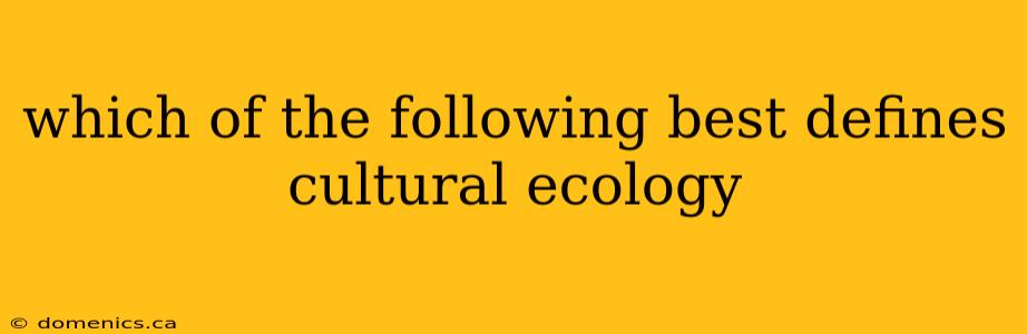 which of the following best defines cultural ecology