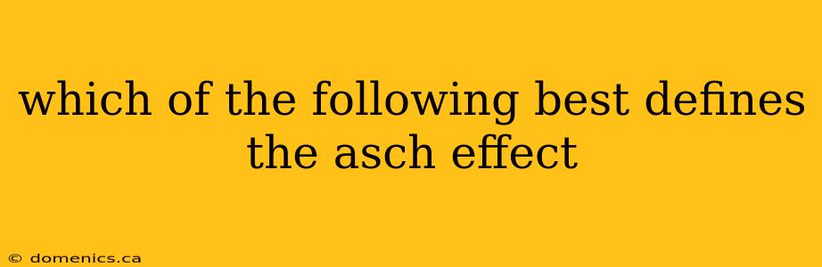 which of the following best defines the asch effect