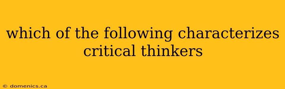 which of the following characterizes critical thinkers