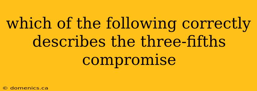 which of the following correctly describes the three-fifths compromise