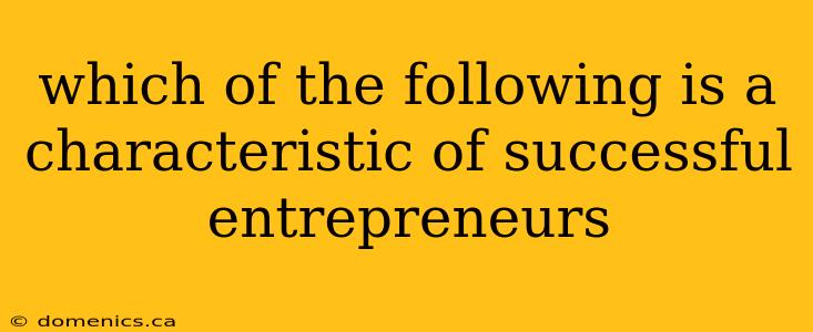 which of the following is a characteristic of successful entrepreneurs