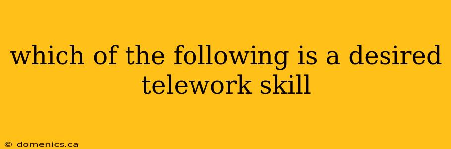 which of the following is a desired telework skill