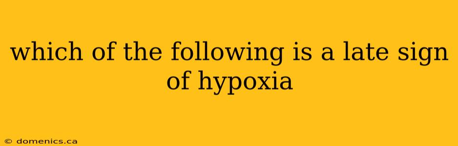 which of the following is a late sign of hypoxia