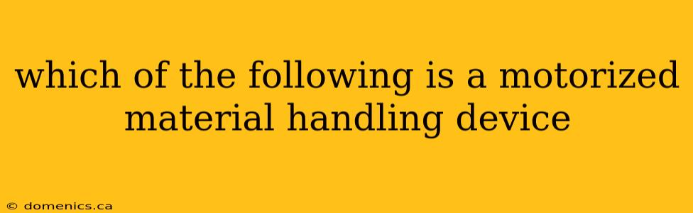 which of the following is a motorized material handling device