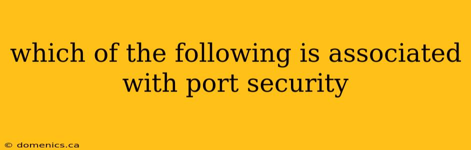 which of the following is associated with port security