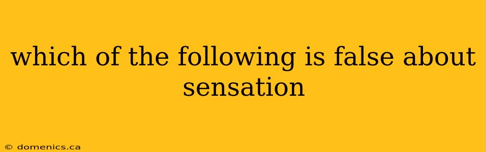 which of the following is false about sensation