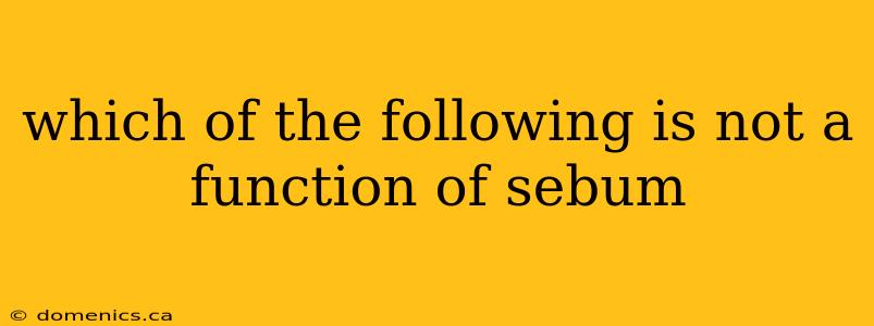 which of the following is not a function of sebum