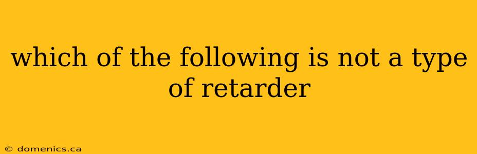 which of the following is not a type of retarder