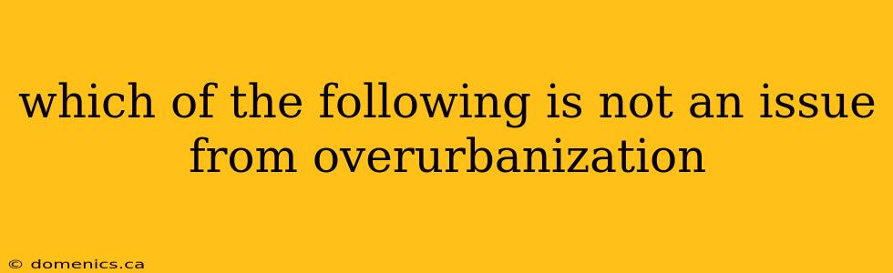 which of the following is not an issue from overurbanization