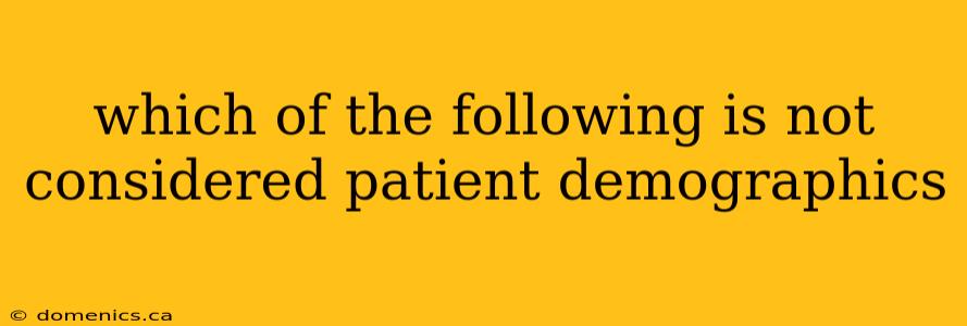 which of the following is not considered patient demographics