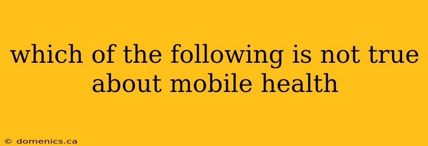 which of the following is not true about mobile health