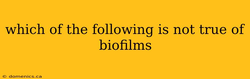 which of the following is not true of biofilms