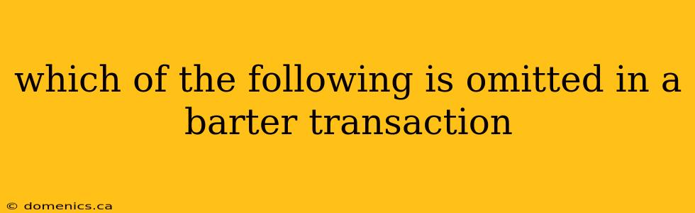 which of the following is omitted in a barter transaction