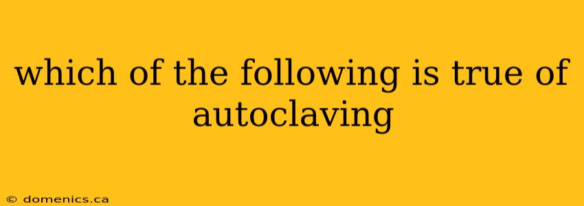 which of the following is true of autoclaving