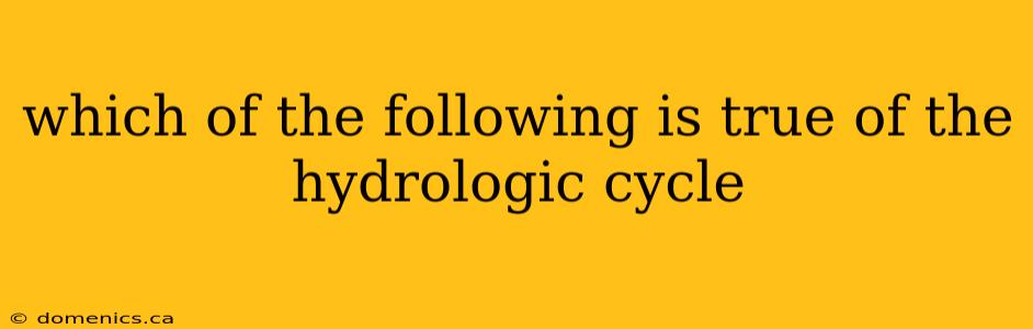 which of the following is true of the hydrologic cycle