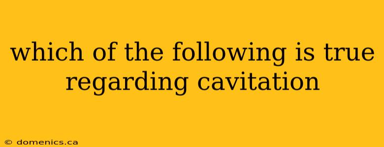 which of the following is true regarding cavitation