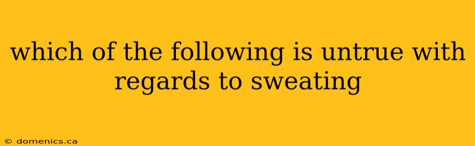 which of the following is untrue with regards to sweating