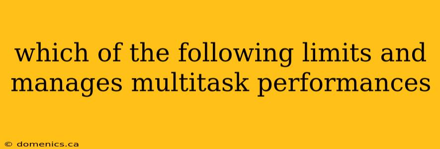 which of the following limits and manages multitask performances