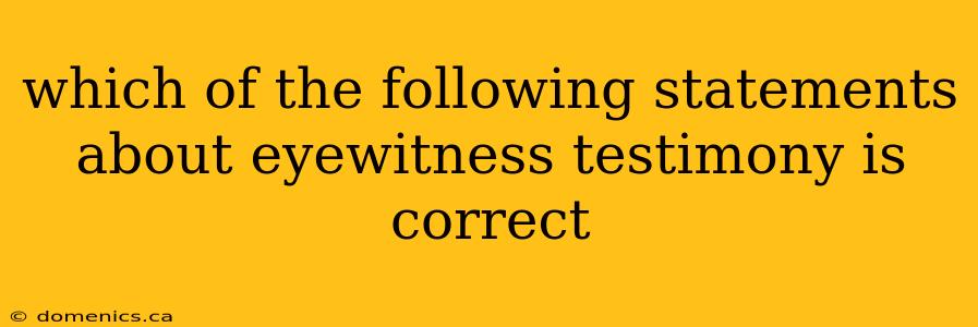 which of the following statements about eyewitness testimony is correct