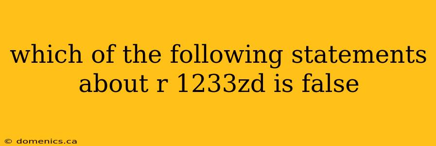 which of the following statements about r 1233zd is false