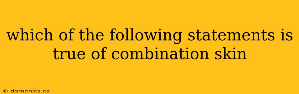 which of the following statements is true of combination skin